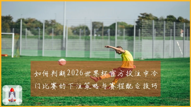 如何判断2026世界杯官方投注中冷门比赛的下注策略与赛程配合技巧