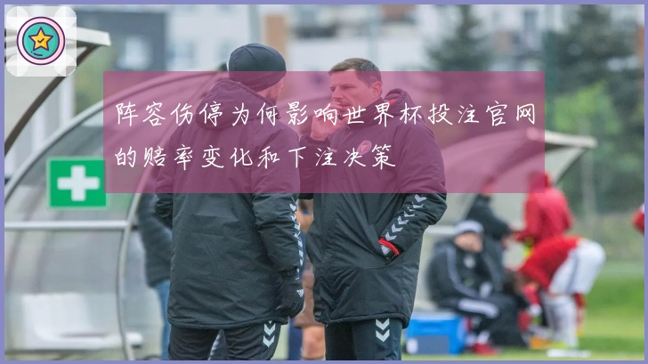 阵容伤停为何影响世界杯投注官网的赔率变化和下注决策