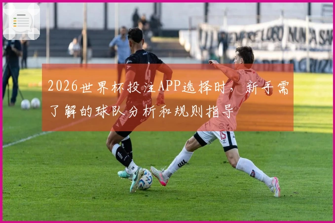 乐鱼体育资讯图片：2026世界杯投注APP选择时，新手需了解的球队分析和规则指导