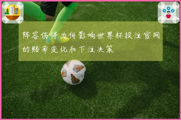 阵容伤停为何影响世界杯投注官网的赔率变化和下注决策