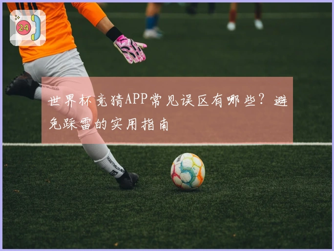 世界杯竞猜APP常见误区有哪些？避免踩雷的实用指南