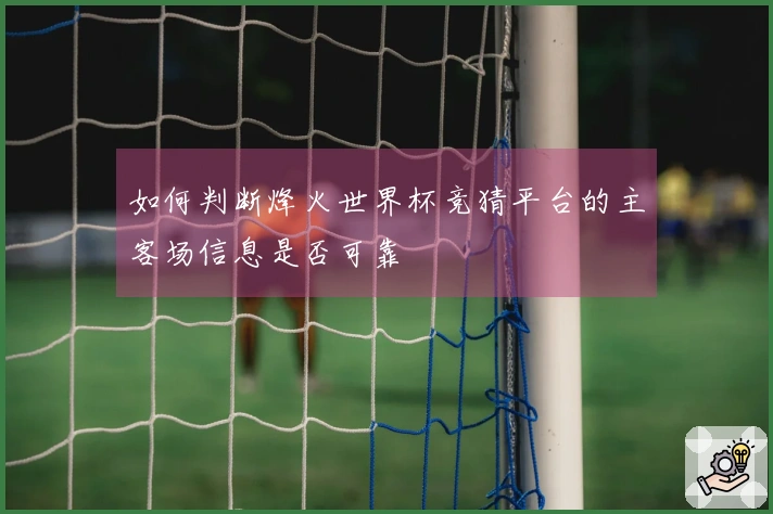乐鱼体育资讯图片：如何判断烽火世界杯竞猜平台的主客场信息是否可靠