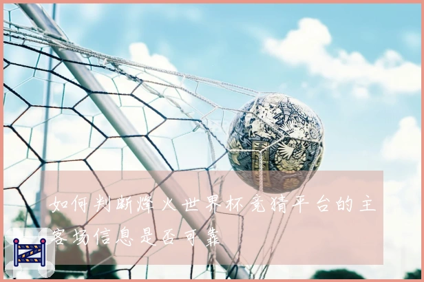 如何判断烽火世界杯竞猜平台的主客场信息是否可靠