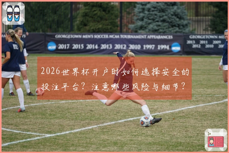 2026世界杯开户时如何选择安全的投注平台？注意哪些风险与细节？