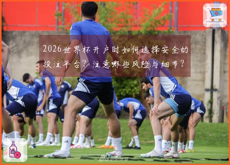 2026世界杯开户时如何选择安全的投注平台？注意哪些风险与细节？
